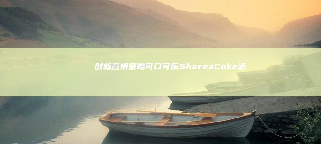 创新营销策略：可口可乐Share a Coke活动全球成功战纪